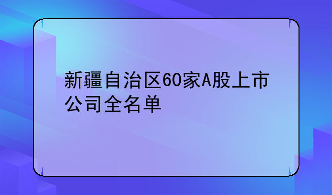 新疆自治区60家A股上市公司全名单