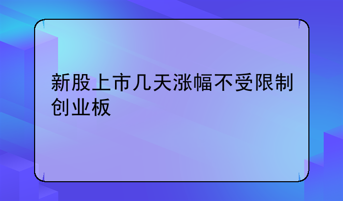 新股上市几天涨幅不受限制创业板