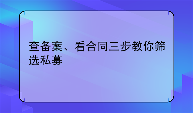 查备案、看合同三步教你筛选私募