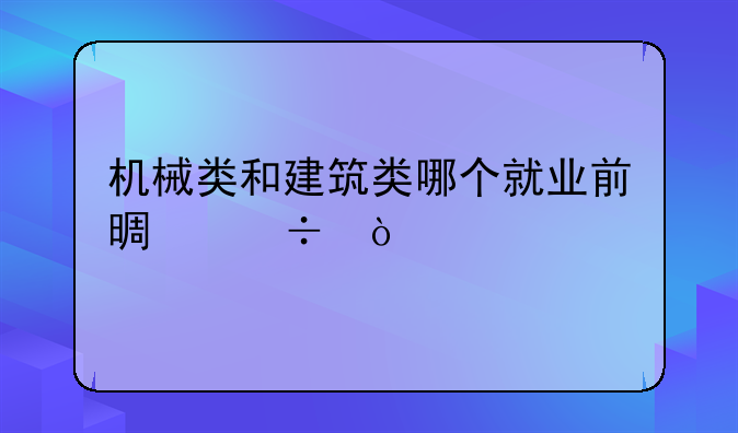 机械类和建筑类哪个就业前景好？