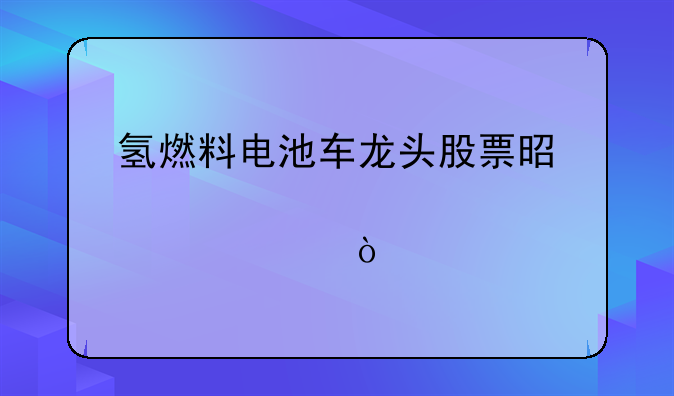 氢燃料电池车龙头股票是那一个？