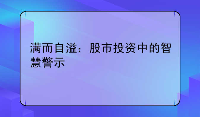 满而自溢：股市投资中的智慧警示