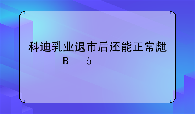 科迪乳业退市后还能正常生产吗？