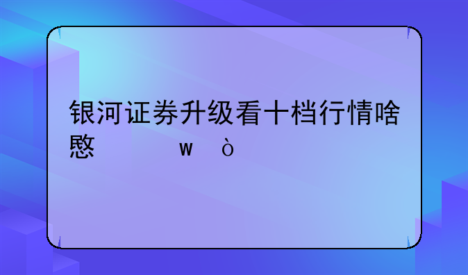 银河证券升级看十档行情啥意思？