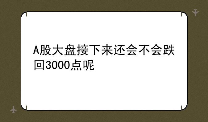 A股大盘接下来还会不会跌回3000点呢