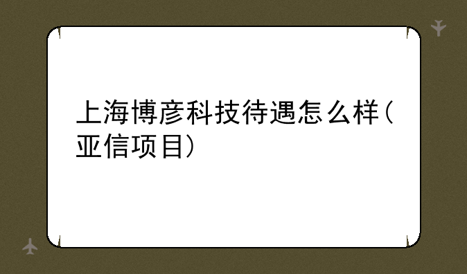 上海博彦科技待遇怎么样(亚信项目)