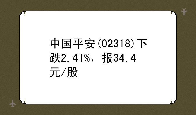 中国平安(02318)下跌2.41%，报34.4元/股