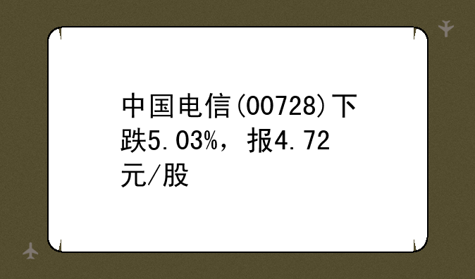 中国电信(00728)下跌5.03%，报4.72元/股