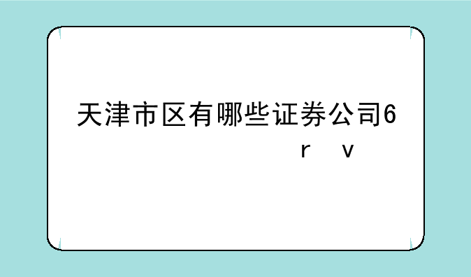 天津市区有哪些证券公司?详细地址?