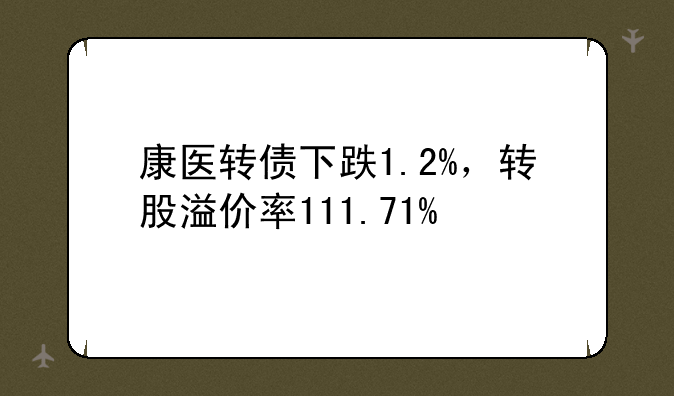 康医转债下跌1.2%，转股溢价率111.71%