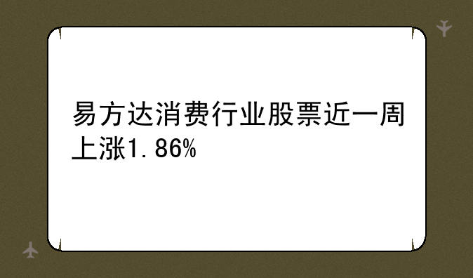 易方达消费行业股票近一周上涨1.86%