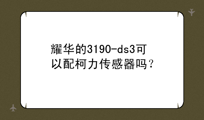 耀华的3190-ds3可以配柯力传感器吗？