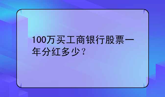 100万买工商银行股票一年分红多少？