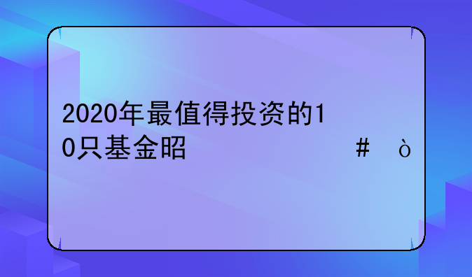 2020年最值得投资的10只基金是什么？