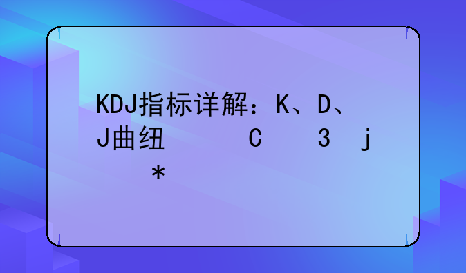 KDJ指标详解：K、D、J曲线运行的状态