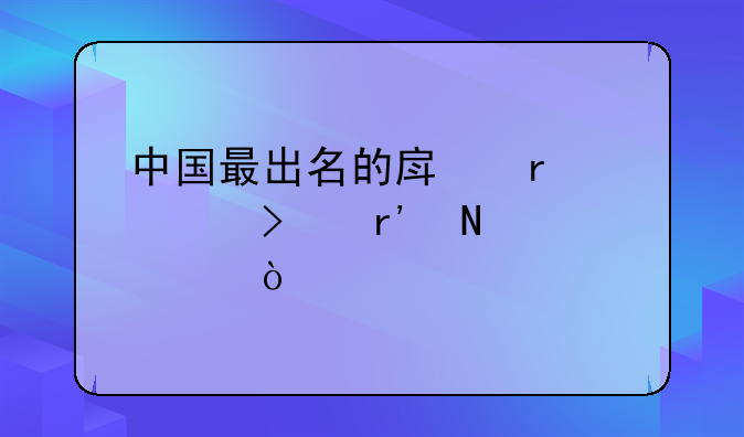 中国最出名的房地产公司有哪几家？