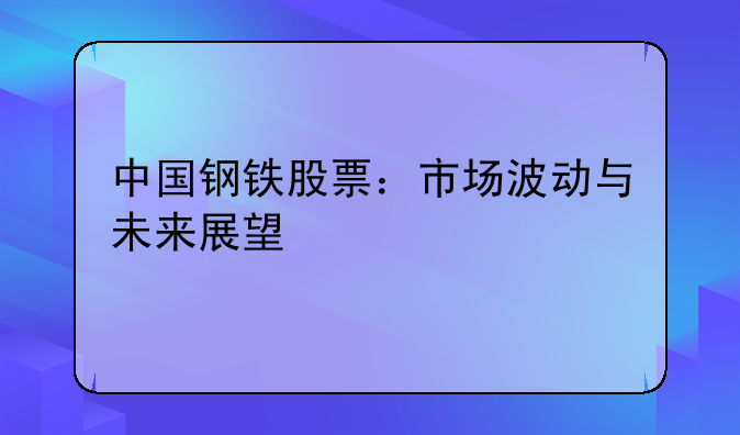 中国钢铁股票：市场波动与未来展望