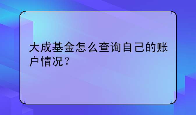 大成基金怎么查询自己的账户情况？