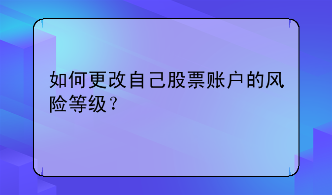 如何更改自己股票账户的风险等级？