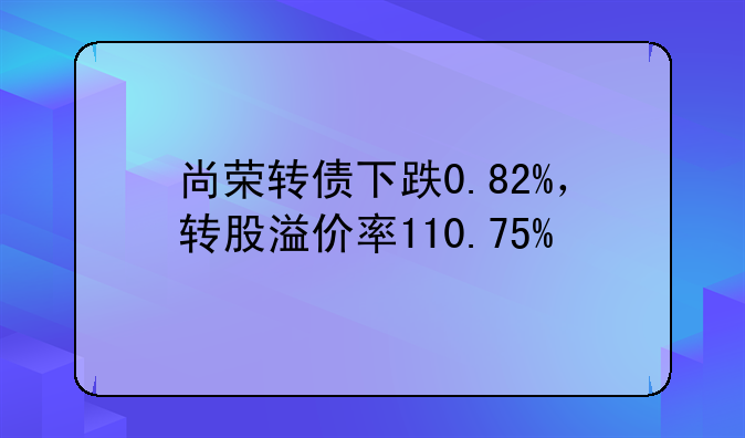 尚荣转债下跌0.82%，转股溢价率110.75%