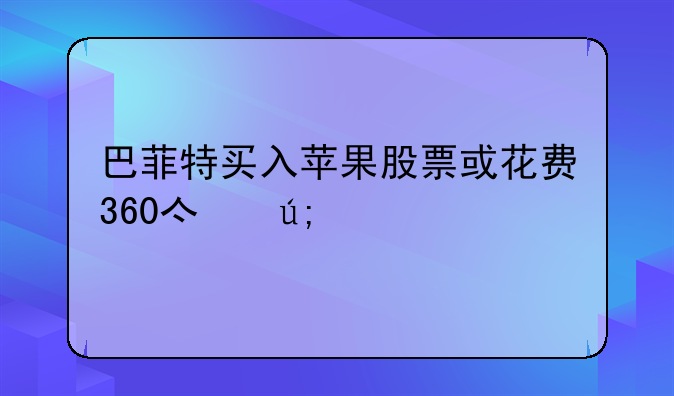 巴菲特买入苹果股票或花费360亿美元