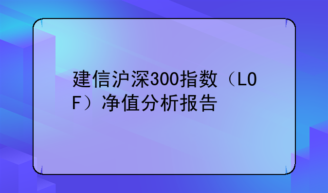 建信沪深300指数（LOF）净值分析报告