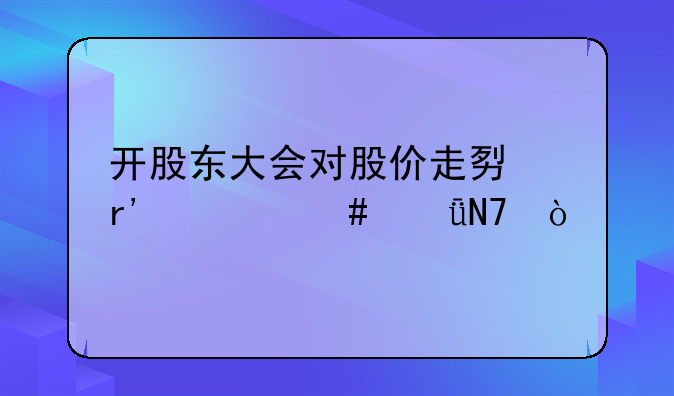 开股东大会对股价走势有什么影响？