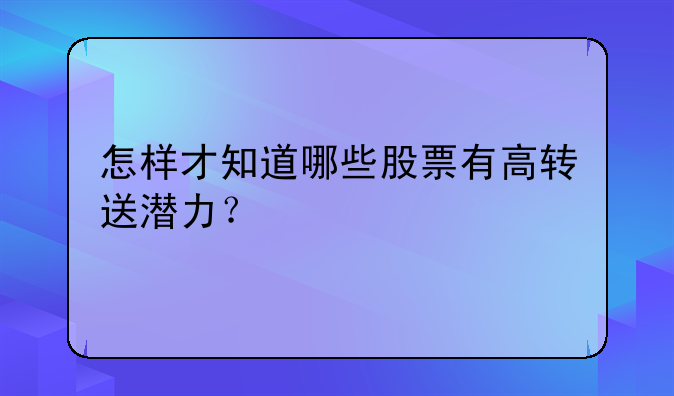 怎样才知道哪些股票有高转送潜力？