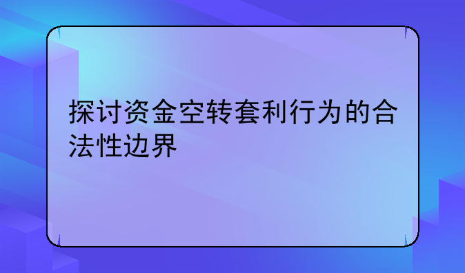 探讨资金空转套利行为的合法性边界