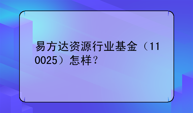 易方达资源行业基金（110025）怎样？