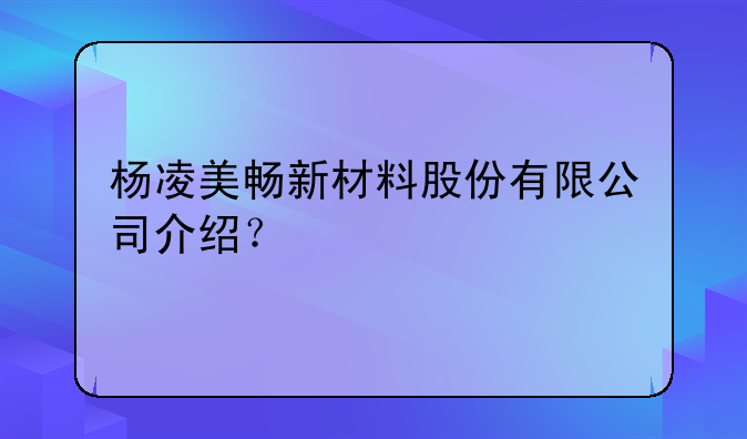 杨凌美畅新材料股份有限公司介绍？