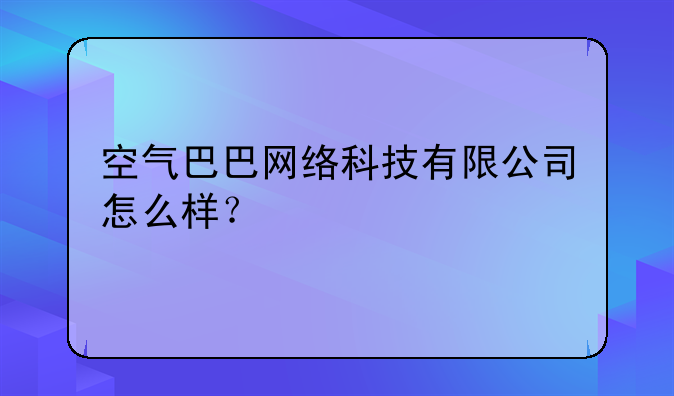 空气巴巴网络科技有限公司怎么样？