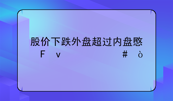 股价下跌外盘超过内盘意味着什么？