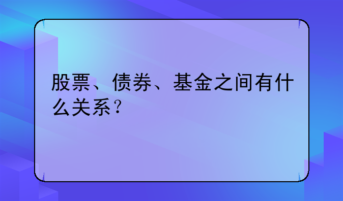 股票、债券、基金之间有什么关系？