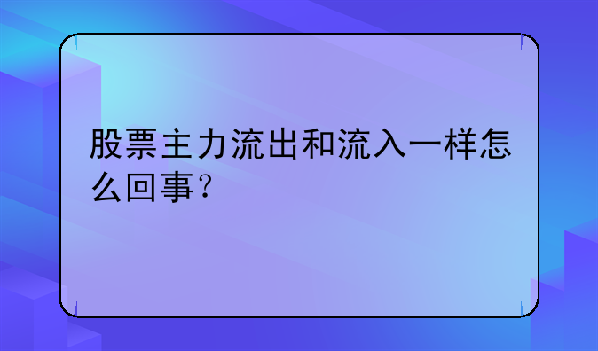 股票主力流出和流入一样怎么回事？