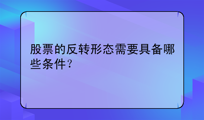 股票的反转形态需要具备哪些条件？