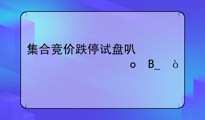 集合竞价跌停试盘可以马上买进吗？