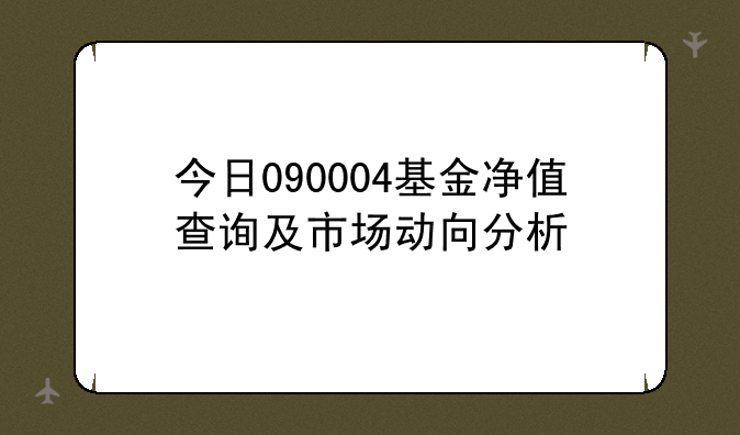 今日090004基金净值查询及市场动向分析