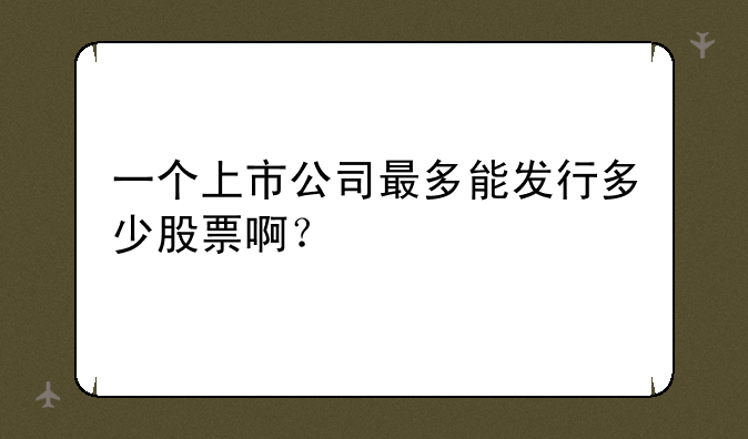 一个上市公司最多能发行多少股票啊？