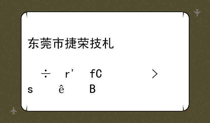 东莞市捷荣技术股份有限公司停产了吗