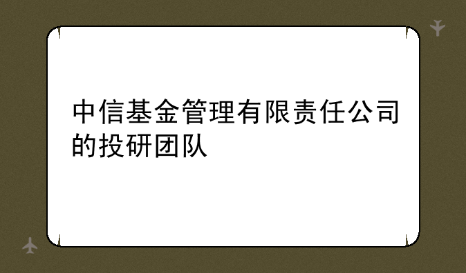 中信基金管理有限责任公司的投研团队