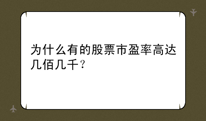 为什么有的股票市盈率高达几佰几千？