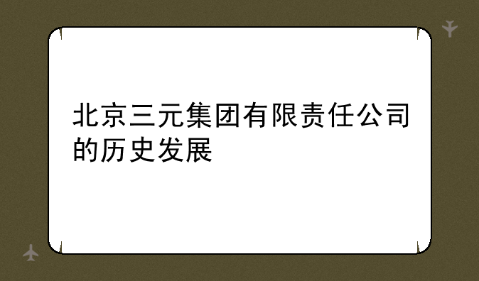 北京三元集团有限责任公司的历史发展