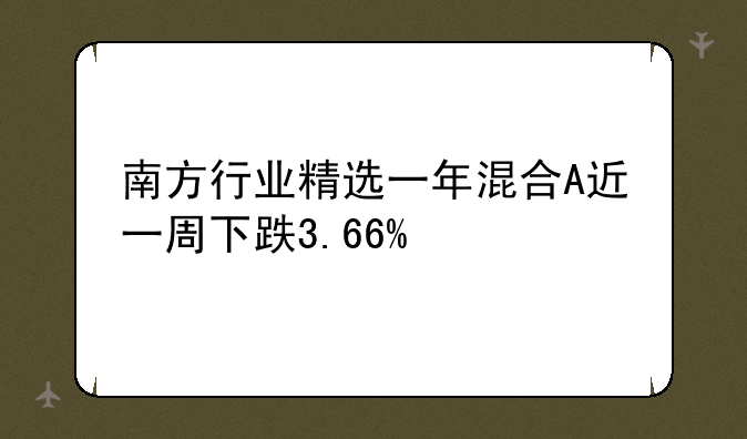 南方行业精选一年混合A近一周下跌3.66%