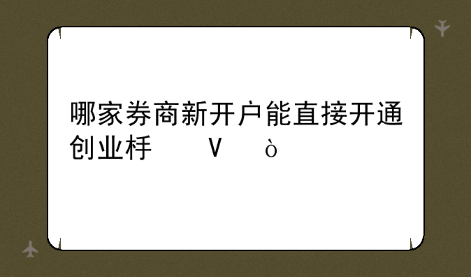 哪家券商新开户能直接开通创业板啊？