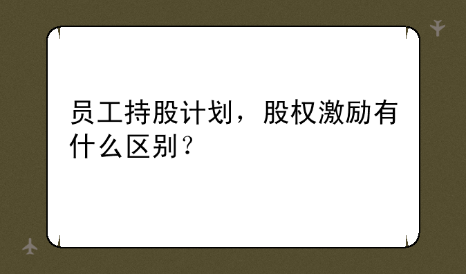 员工持股计划，股权激励有什么区别？