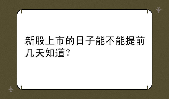 新股上市的日子能不能提前几天知道？