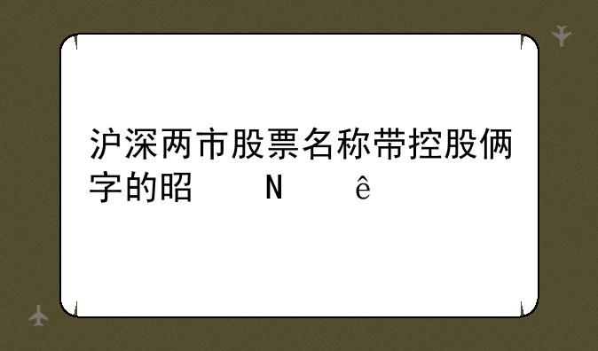 沪深两市股票名称带控股俩字的是哪些