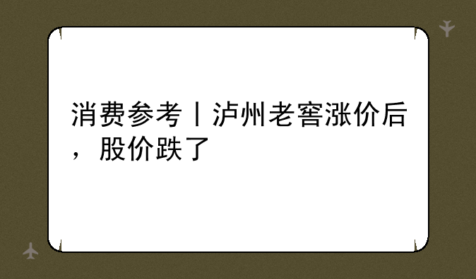 消费参考丨泸州老窖涨价后，股价跌了