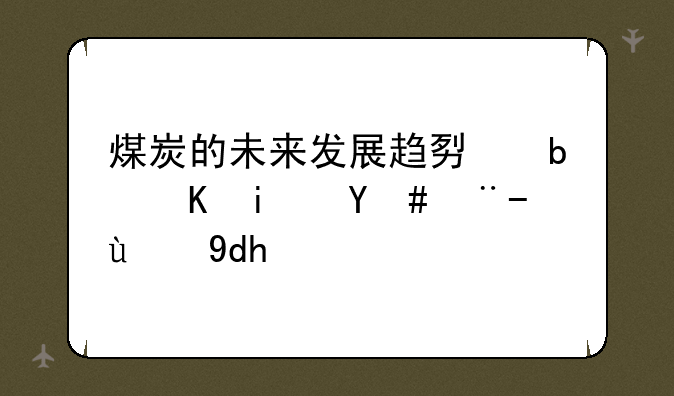 煤炭的未来发展趋势是会是怎样的呢？